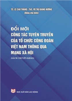 Đổi mới công tác tuyên truyền của Công đoàn Việt Nam thông qua mạng xã hội (Sách chuyên khảo)