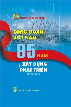 Công đoàn Việt Nam 95 năm xây dựng và phát triển (1929-2024)