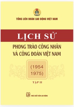 Lịch sử phong trào công nhân và Công đoàn Việt Nam - Tập II (1954-1975)