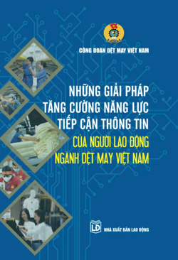 Những giải pháp tăng cường năng lực tiếp cận thông tin của người lao động ngành Dệt May Việt Nam 