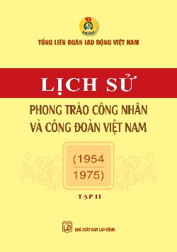 Lịch sử phong trào công nhân và Công đoàn Việt Nam - Tập II (1954-1975)